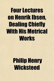 Four Lectures on Henrik Ibsen, Dealing Chiefly With His Metrical Works