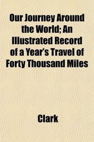 Our Journey Around the World; An Illustrated Record of a Year's Travel of Forty Thousand Miles