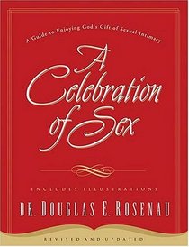 A Celebration of Sex: A Guide to Enjoying God's Gift of Sexual Intimacy