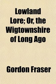 Lowland Lore; Or, the Wigtownshire of Long Ago