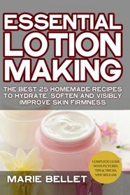 Essential Lotion Making: The Best 25 Homemade Recipes To Hydrate, Soften And Visibly Improve Skin Firmness