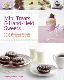 Mini Treats & Hand-Held Sweets: 100 Delicious Desserts to Pick Up and Eat