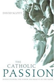 The Catholic Passion: Rediscovering the Power and Beauty of the Faith