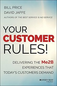 Your Customer Rules!: Delivering the Me2B Experiences That Today?s Customers Demand