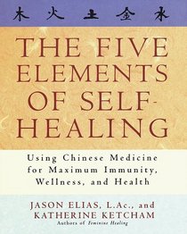 The Five Elements of Self-Healing : Using Chinese Medicine for Maximum Immunity, Wellness, and Health