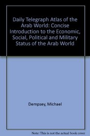 The Daily telegraph atlas of the Arab world: [concise introduction to the economic, social, political, and military status of the Arab World, including comprehensive gazetteer] (A Nomad book)
