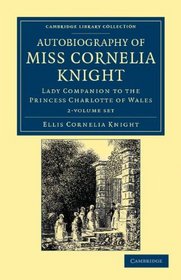 Autobiography of Miss Cornelia Knight 2 Volume Set: Lady Companion to the Princess Charlotte of Wales (Cambridge Library Collection - History)