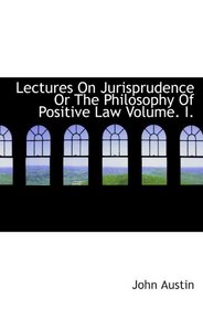 Lectures On Jurisprudence Or The Philosophy Of Positive Law Volume. I.