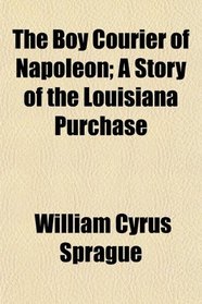The Boy Courier of Napoleon; A Story of the Louisiana Purchase