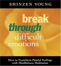 Break Through Difficult Emotions: How to Transform Painful Feelings With Mindfulness Meditation
