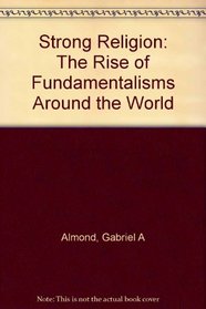 Strong Religion : The Rise of Fundamentalisms around the World (The Fundamentalism Project)