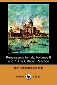 Renaissance in Italy, Volumes 6 and 7: The Catholic Reaction (Dodo Press)