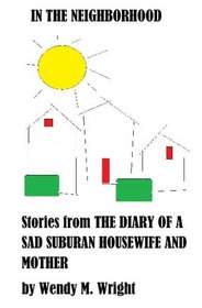 In The Neighborhood: Stories From The Diary Of A Sad Suburan Housewife And Mother
