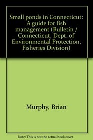 Small ponds in Connecticut: A guide for fish management (Bulletin / Connecticut, Dept. of Environmental Protection, Fisheries Division)