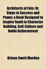 Architects of Fate; Or, Steps to Success and Power, a Book Designed to Inspire Youth to Character Building, Self-Culture and Noble Achievement