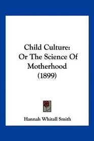 Child Culture: Or The Science Of Motherhood (1899)