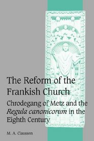 The Reform of the Frankish Church: Chrodegang of Metz and the Regula canonicorum in the Eighth Century (Cambridge Studies in Medieval Life and Thought: Fourth Series)