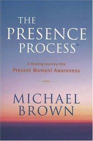 The Presence Process: A Healing Journey into Present Moment Awareness