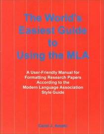 The World's Easiest Guide to Using the MLA : A User-Friendly Manual for Formatting Research Papers According to the Modern Language Association Style Guide