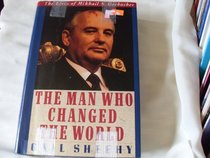 The Man Who Changed the World: The Lives of Mikhail S. Gorbachev