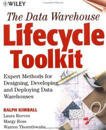 The Data Warehouse Lifecycle Toolkit : Expert Methods for Designing, Developing, and Deploying Data Warehouses