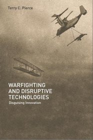 Warfighting and Disruptive Technologies: Disguising Innovation (Strategy and History Series)