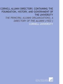 Cornell Alumni Directory, Containing the Foundation, History, and Government of the University: The Principal Alumni Organizations; a Directory of the Alumni (1922 )