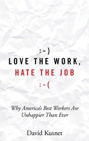 Love the Work, Hate the Job: Why America's Best Workers Are Unhappier Than Ever