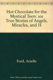 Hot Chocolate For The Mystical Teen: 101 True Stories Of Angels, Miracles, And H