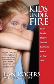 Kids Under Fire / Seven Simple Steps to Combat the Media Attack on Your Child