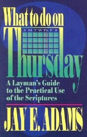 What to Do on Thursday: A Layman's Guide to the Practical Use of the Scriptures