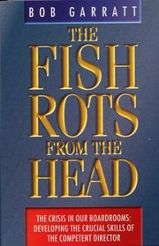 The Fish Rots from the Head: The Crisis in Our Boardrooms - Developing the Crucial Skills of the Competent Director