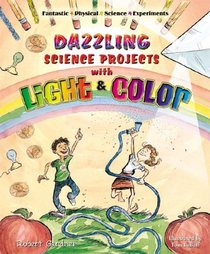 Dazzling Science Projects With Light And Color (Fantastic Physical Science Experiments)