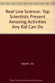 Real Live Science/Top Scientists Present Amazing Activities Any Kid Can Do