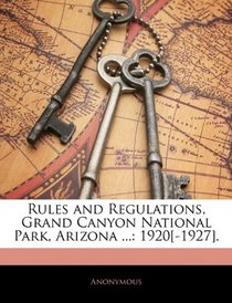 Rules and Regulations, Grand Canyon National Park, Arizona ...: 1920[-1927].