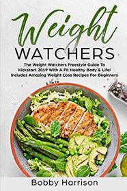 Weight Watchers: The Weight Watchers Freestyle Guide To Kickstart 2019 With A Fit Healthy Body & Life! - Includes Amazing Weight Loss Recipes For Beginners