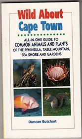 Wild About Cape Town: All-In-One Guide to Common Animals  Plants of the Cape Peninsula, Including Table Mountain, Sea Shore and Suburban Gardens (Duncan Burchart's Wild About Series)