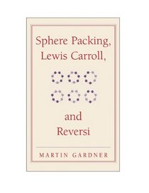 Sphere Packing, Lewis Carroll, and Reversi: Martin Gardner's New Mathematical Diversions (The New Martin Gardner Mathematical Library)