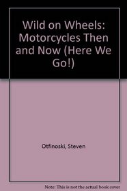 Wild on Wheels: Motorcycles Then and Now (Here We Go! (New York, N.Y.).)