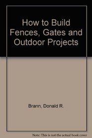 How to Build Fences, Gates and Outdoor Projects