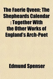 The Faerie Qveen; The Shepheards Calendar: Together With the Other Works of England's Arch-Pot