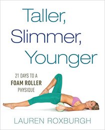 The Foam-Roller Physique: 21 Days to a Taller, Slimmer, More Youthful You