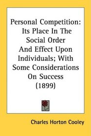 Personal Competition: Its Place In The Social Order And Effect Upon Individuals; With Some Considerations On Success (1899)