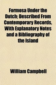 Formosa Under the Dutch; Described From Contemporary Records, With Explanatory Notes and a Bibliography of the Island