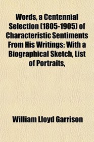 Words, a Centennial Selection (1805-1905) of Characteristic Sentiments From His Writings; With a Biographical Sketch, List of Portraits,