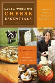 Laura Werlin's Cheese Essentials: An Insiders Guide to Buying and Serving Cheese (With 50 recipes)