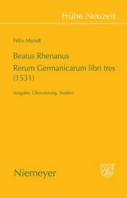 Beatus Rhenanus: Rerum Germanicarium libri tres (1531): Ausgabe, Übersetzung, Studien (Fruhe Neuzeit)