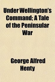 Under Wellington's Command; A Tale of the Peninsular War