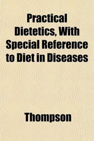 Practical Dietetics, With Special Reference to Diet in Diseases