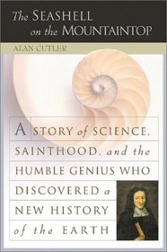 The Seashell on the Mountaintop: A Story of Science, Sainthood, and the Humble Genius Who Discovered a New History of the Earth